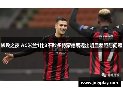 惨败之夜 AC米兰1比3不敌多特蒙德展现出明显差距与问题