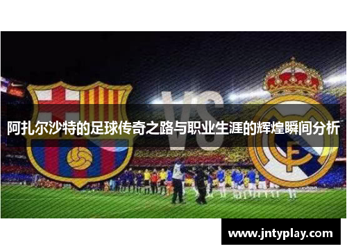 阿扎尔沙特的足球传奇之路与职业生涯的辉煌瞬间分析