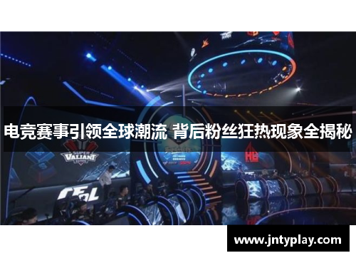 电竞赛事引领全球潮流 背后粉丝狂热现象全揭秘