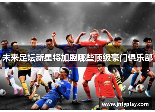 未来足坛新星将加盟哪些顶级豪门俱乐部