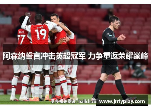 阿森纳誓言冲击英超冠军 力争重返荣耀巅峰