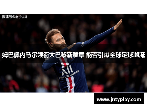 姆巴佩内马尔领衔大巴黎新篇章 能否引爆全球足球潮流