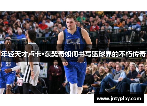 年轻天才卢卡·东契奇如何书写篮球界的不朽传奇