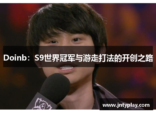 Doinb：S9世界冠军与游走打法的开创之路