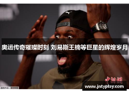 奥运传奇璀璨时刻 刘易斯王楠等巨星的辉煌岁月