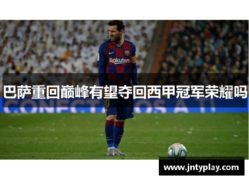 巴萨重回巅峰有望夺回西甲冠军荣耀吗