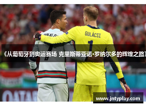 《从葡萄牙到奥运赛场 克里斯蒂亚诺·罗纳尔多的辉煌之路》