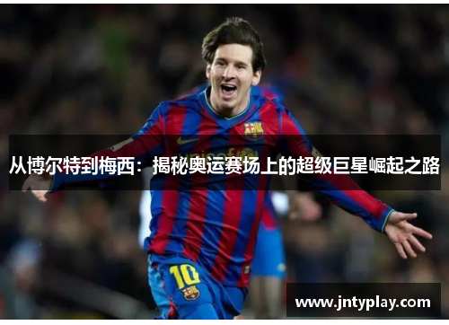 从博尔特到梅西：揭秘奥运赛场上的超级巨星崛起之路