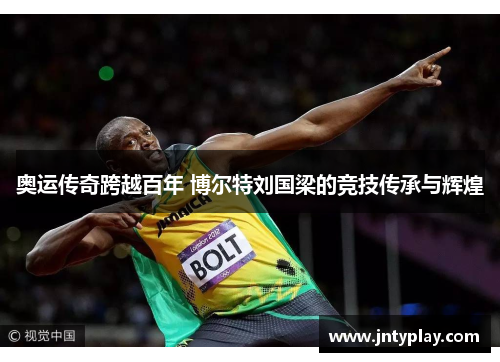 奥运传奇跨越百年 博尔特刘国梁的竞技传承与辉煌
