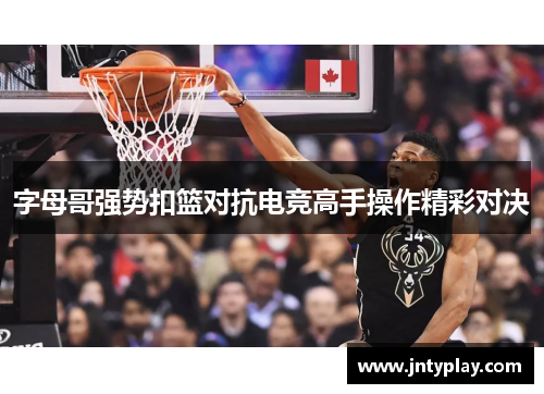 字母哥强势扣篮对抗电竞高手操作精彩对决
