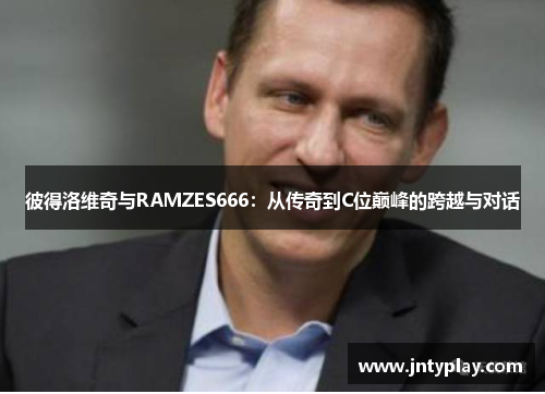彼得洛维奇与RAMZES666：从传奇到C位巅峰的跨越与对话