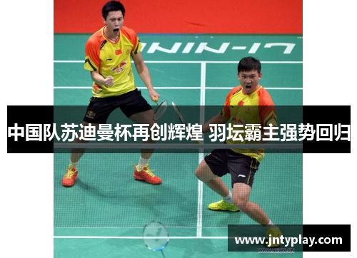 中国队苏迪曼杯再创辉煌 羽坛霸主强势回归