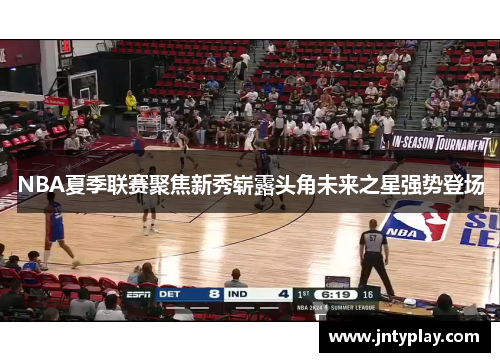 NBA夏季联赛聚焦新秀崭露头角未来之星强势登场