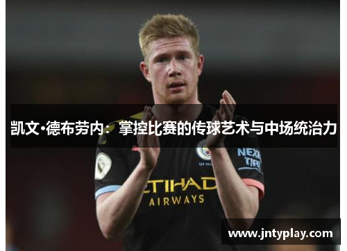 凯文·德布劳内：掌控比赛的传球艺术与中场统治力