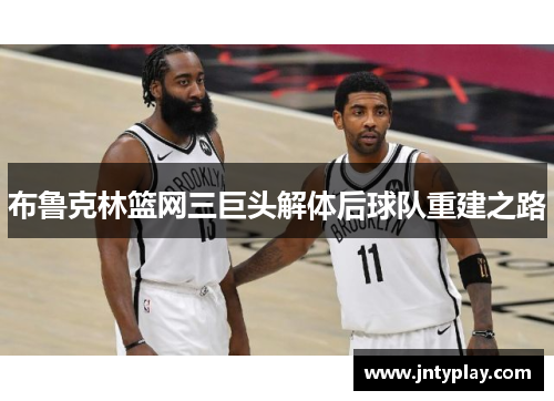 布鲁克林篮网三巨头解体后球队重建之路