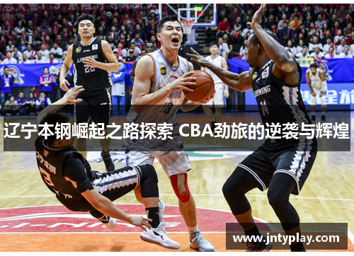 辽宁本钢崛起之路探索 CBA劲旅的逆袭与辉煌