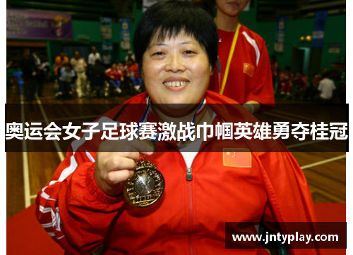 奥运会女子足球赛激战巾帼英雄勇夺桂冠