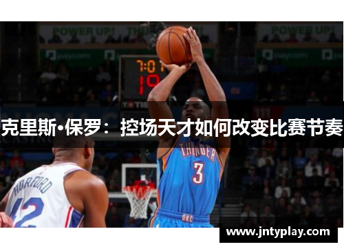 克里斯·保罗：控场天才如何改变比赛节奏