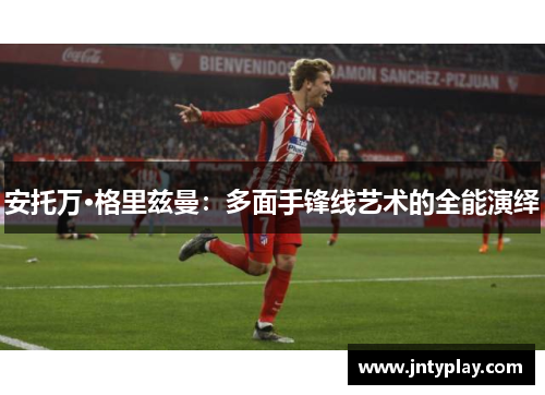 安托万·格里兹曼：多面手锋线艺术的全能演绎