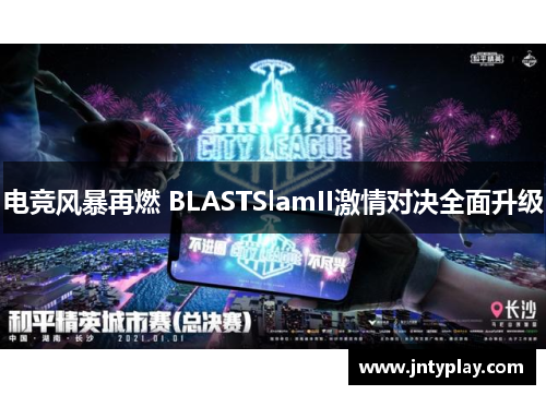 电竞风暴再燃 BLASTSlamII激情对决全面升级