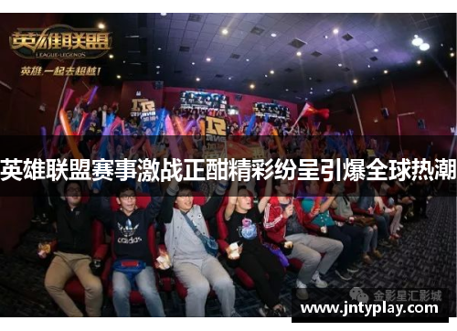 英雄联盟赛事激战正酣精彩纷呈引爆全球热潮