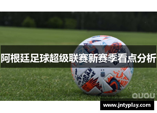 阿根廷足球超级联赛新赛季看点分析