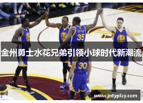金州勇士水花兄弟引领小球时代新潮流