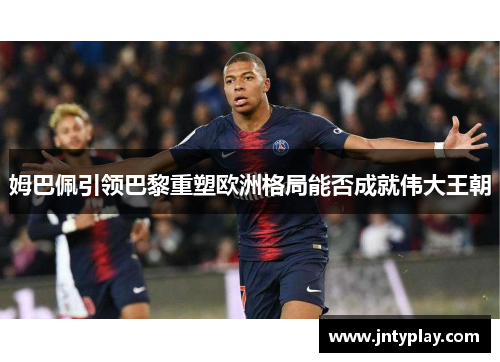 姆巴佩引领巴黎重塑欧洲格局能否成就伟大王朝
