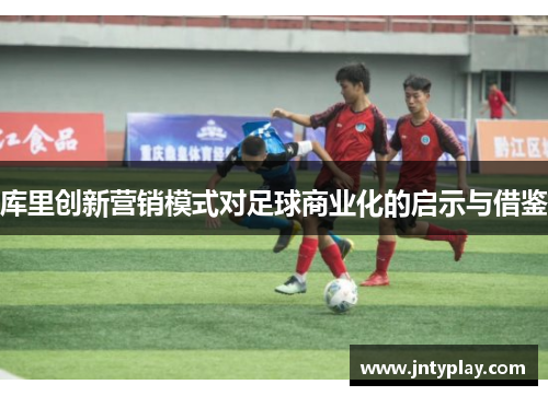 库里创新营销模式对足球商业化的启示与借鉴