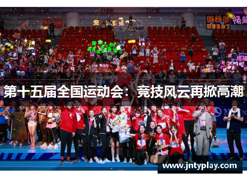第十五届全国运动会：竞技风云再掀高潮