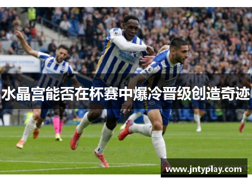 水晶宫能否在杯赛中爆冷晋级创造奇迹