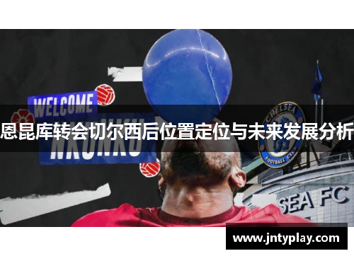 恩昆库转会切尔西后位置定位与未来发展分析