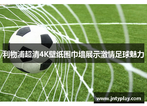 利物浦超清4K壁纸围巾墙展示激情足球魅力