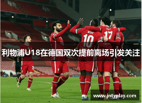 利物浦U18在德国双次提前离场引发关注