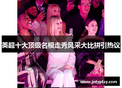 英超十大顶级名模走秀风采大比拼引热议