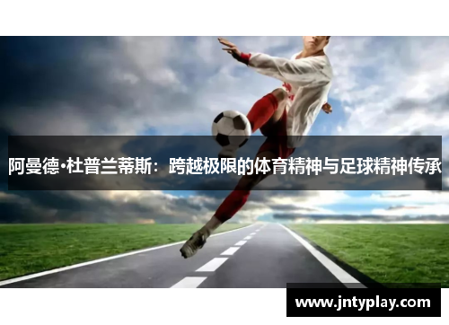 阿曼德·杜普兰蒂斯：跨越极限的体育精神与足球精神传承