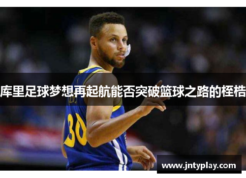 库里足球梦想再起航能否突破篮球之路的桎梏