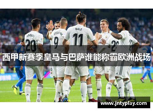 西甲新赛季皇马与巴萨谁能称霸欧洲战场