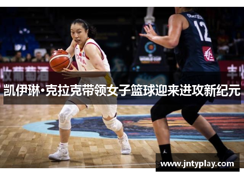 凯伊琳·克拉克带领女子篮球迎来进攻新纪元