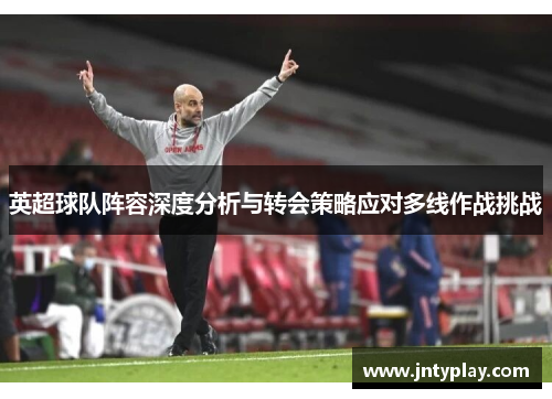英超球队阵容深度分析与转会策略应对多线作战挑战