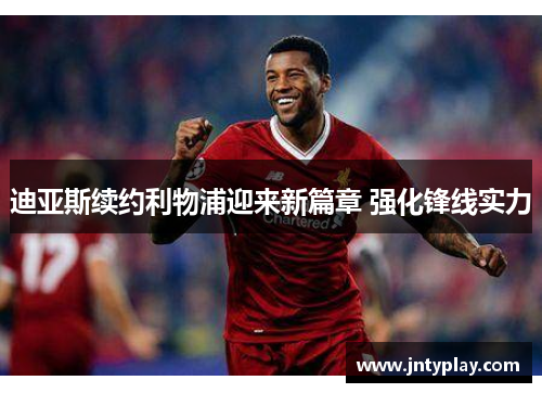 迪亚斯续约利物浦迎来新篇章 强化锋线实力