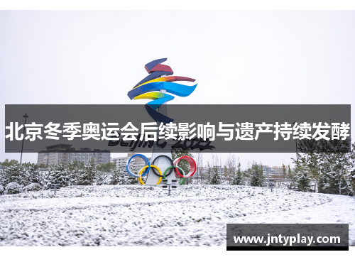 北京冬季奥运会后续影响与遗产持续发酵