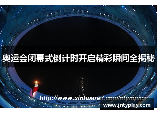 奥运会闭幕式倒计时开启精彩瞬间全揭秘