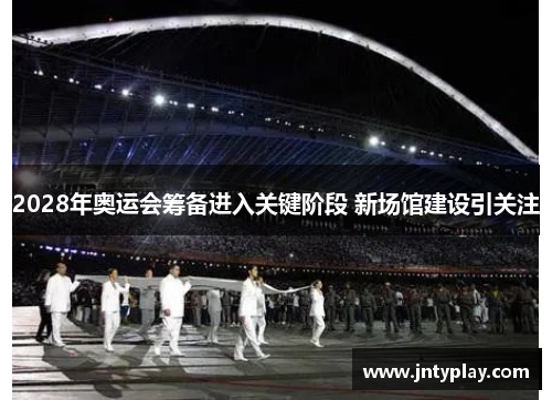 2028年奥运会筹备进入关键阶段 新场馆建设引关注