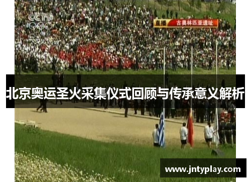 北京奥运圣火采集仪式回顾与传承意义解析