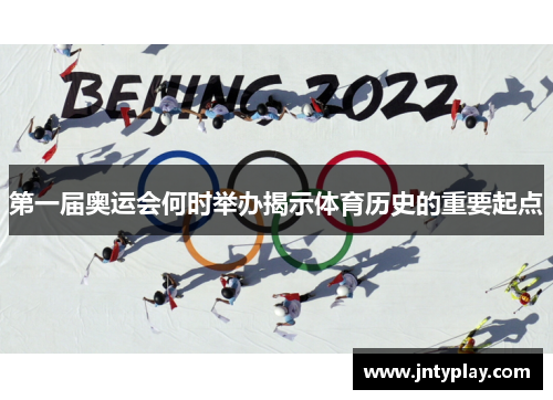 第一届奥运会何时举办揭示体育历史的重要起点