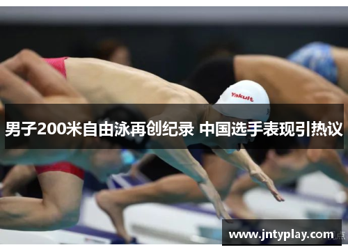 男子200米自由泳再创纪录 中国选手表现引热议