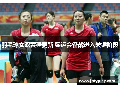 羽毛球女双赛程更新 奥运会备战进入关键阶段