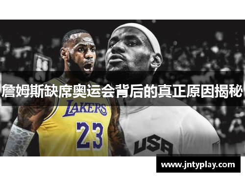 詹姆斯缺席奥运会背后的真正原因揭秘 詹姆斯缺席奥运会背后的真正原因揭秘